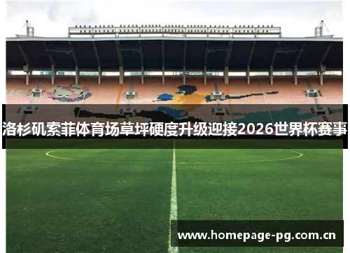 洛杉矶索菲体育场草坪硬度升级迎接2026世界杯赛事